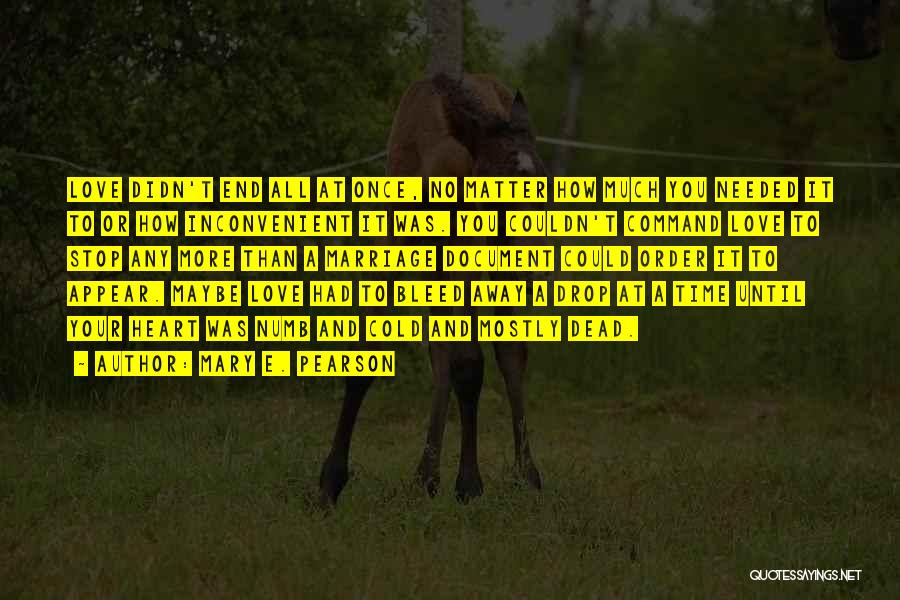 Mary E. Pearson Quotes: Love Didn't End All At Once, No Matter How Much You Needed It To Or How Inconvenient It Was. You