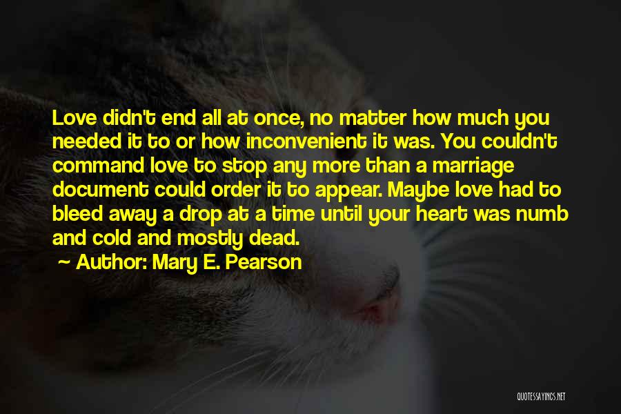 Mary E. Pearson Quotes: Love Didn't End All At Once, No Matter How Much You Needed It To Or How Inconvenient It Was. You