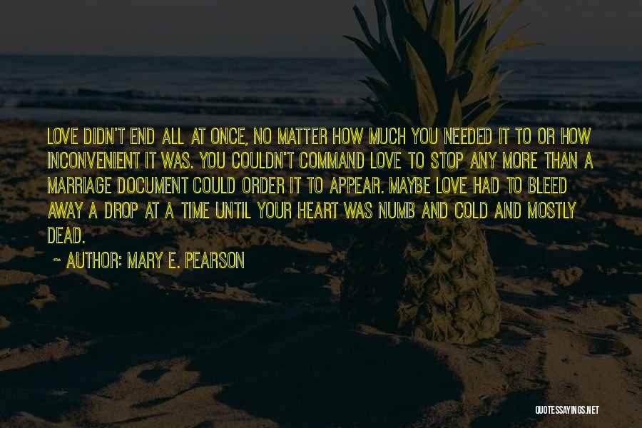 Mary E. Pearson Quotes: Love Didn't End All At Once, No Matter How Much You Needed It To Or How Inconvenient It Was. You