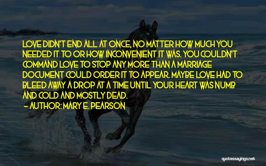 Mary E. Pearson Quotes: Love Didn't End All At Once, No Matter How Much You Needed It To Or How Inconvenient It Was. You