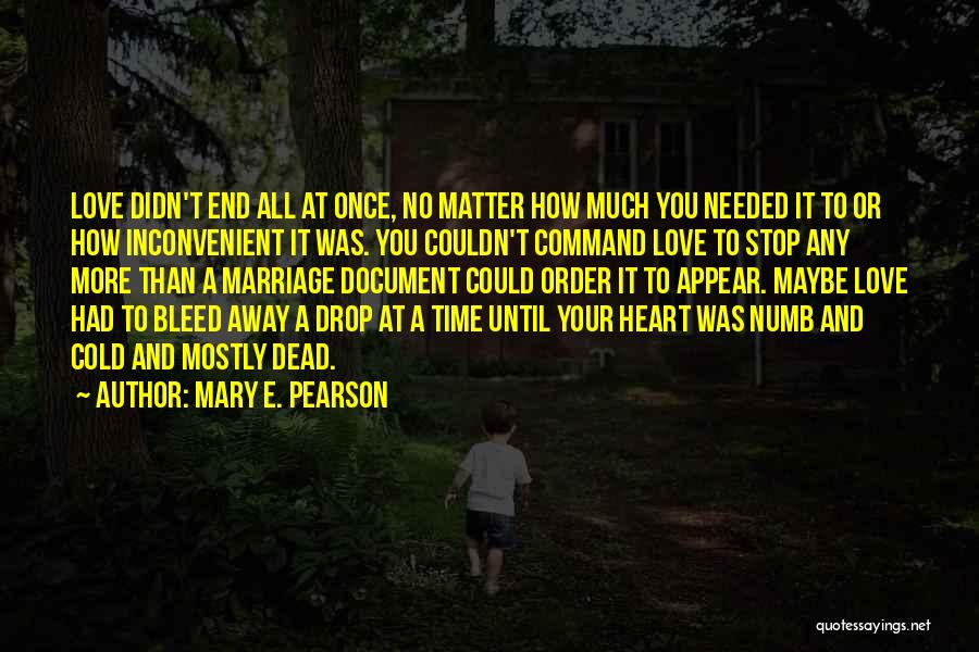 Mary E. Pearson Quotes: Love Didn't End All At Once, No Matter How Much You Needed It To Or How Inconvenient It Was. You