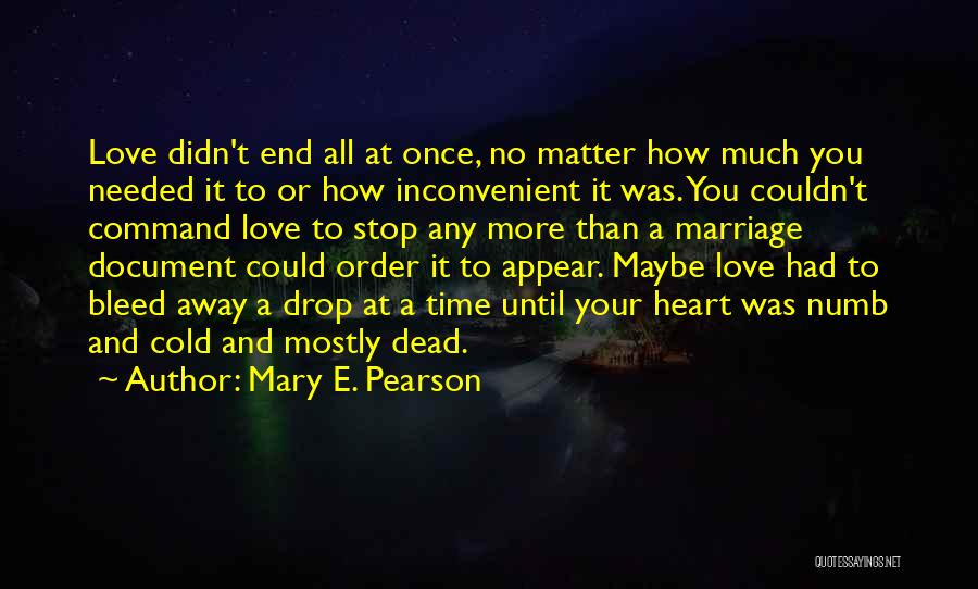 Mary E. Pearson Quotes: Love Didn't End All At Once, No Matter How Much You Needed It To Or How Inconvenient It Was. You