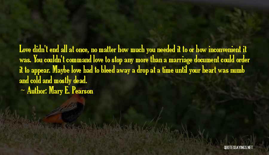 Mary E. Pearson Quotes: Love Didn't End All At Once, No Matter How Much You Needed It To Or How Inconvenient It Was. You