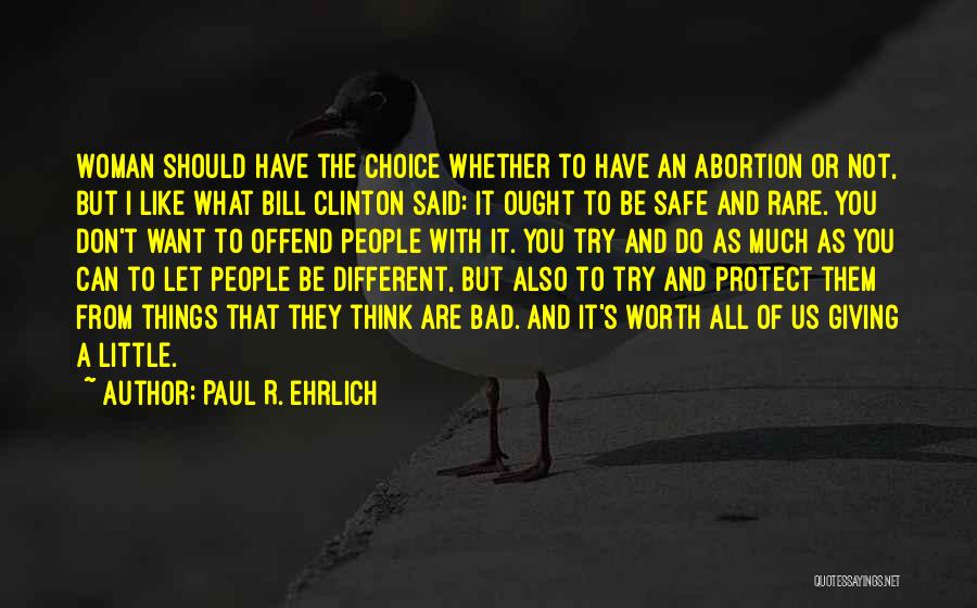 Paul R. Ehrlich Quotes: Woman Should Have The Choice Whether To Have An Abortion Or Not, But I Like What Bill Clinton Said: It