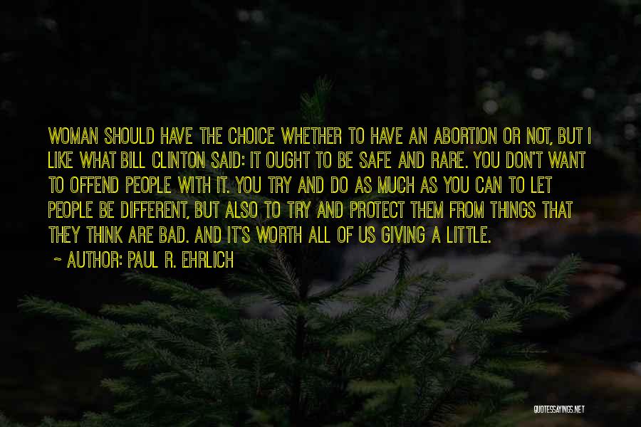 Paul R. Ehrlich Quotes: Woman Should Have The Choice Whether To Have An Abortion Or Not, But I Like What Bill Clinton Said: It