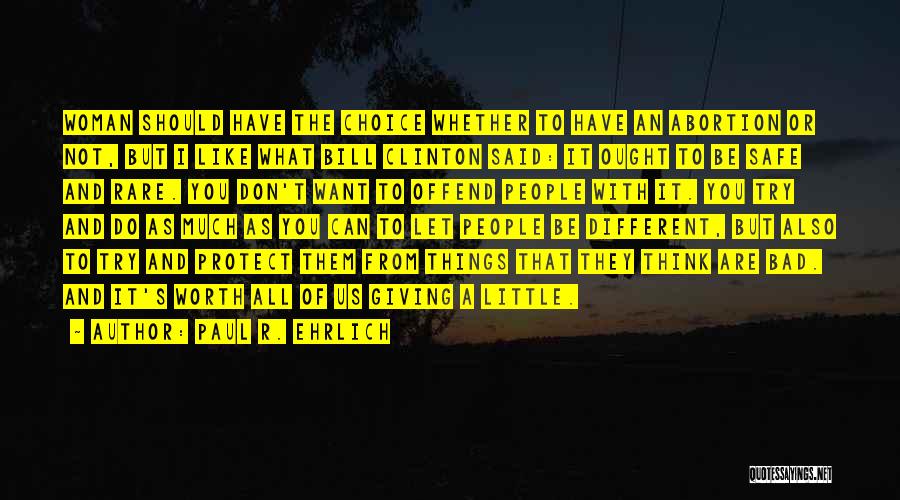 Paul R. Ehrlich Quotes: Woman Should Have The Choice Whether To Have An Abortion Or Not, But I Like What Bill Clinton Said: It
