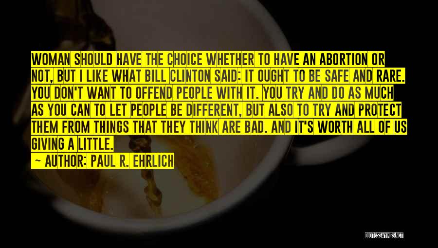 Paul R. Ehrlich Quotes: Woman Should Have The Choice Whether To Have An Abortion Or Not, But I Like What Bill Clinton Said: It