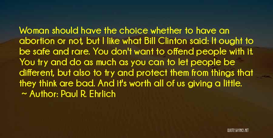 Paul R. Ehrlich Quotes: Woman Should Have The Choice Whether To Have An Abortion Or Not, But I Like What Bill Clinton Said: It