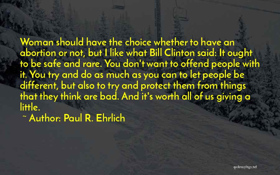 Paul R. Ehrlich Quotes: Woman Should Have The Choice Whether To Have An Abortion Or Not, But I Like What Bill Clinton Said: It