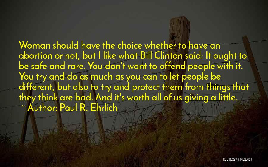 Paul R. Ehrlich Quotes: Woman Should Have The Choice Whether To Have An Abortion Or Not, But I Like What Bill Clinton Said: It