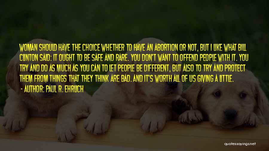 Paul R. Ehrlich Quotes: Woman Should Have The Choice Whether To Have An Abortion Or Not, But I Like What Bill Clinton Said: It