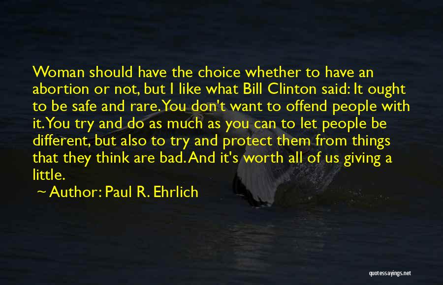 Paul R. Ehrlich Quotes: Woman Should Have The Choice Whether To Have An Abortion Or Not, But I Like What Bill Clinton Said: It