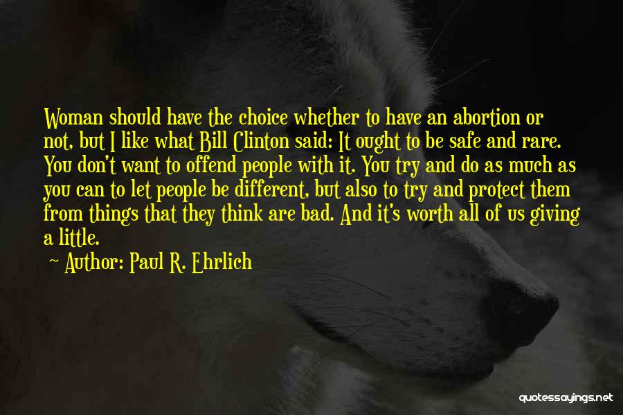 Paul R. Ehrlich Quotes: Woman Should Have The Choice Whether To Have An Abortion Or Not, But I Like What Bill Clinton Said: It