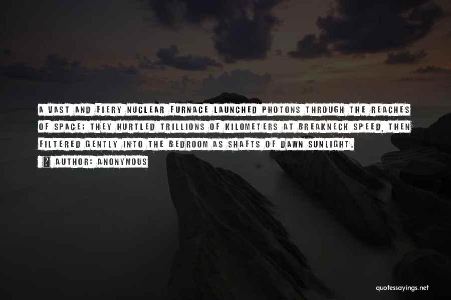Anonymous Quotes: A Vast And Fiery Nuclear Furnace Launched Photons Through The Reaches Of Space; They Hurtled Trillions Of Kilometers At Breakneck