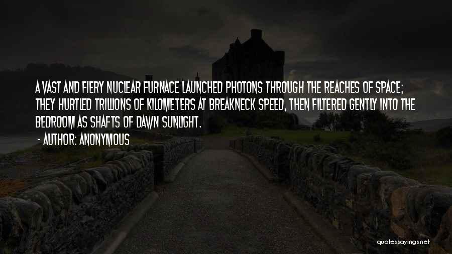 Anonymous Quotes: A Vast And Fiery Nuclear Furnace Launched Photons Through The Reaches Of Space; They Hurtled Trillions Of Kilometers At Breakneck