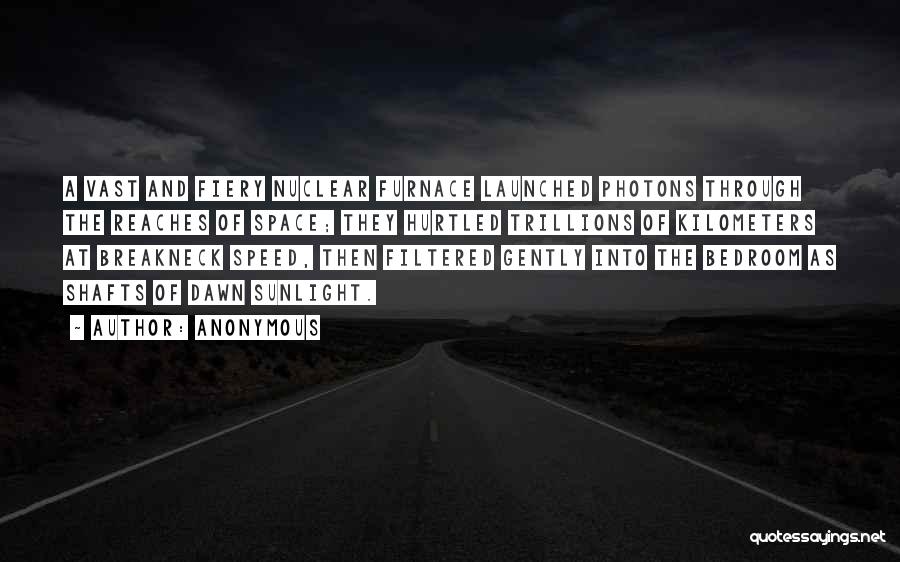 Anonymous Quotes: A Vast And Fiery Nuclear Furnace Launched Photons Through The Reaches Of Space; They Hurtled Trillions Of Kilometers At Breakneck