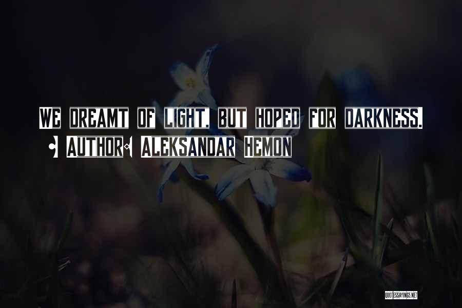 Aleksandar Hemon Quotes: We Dreamt Of Light, But Hoped For Darkness.