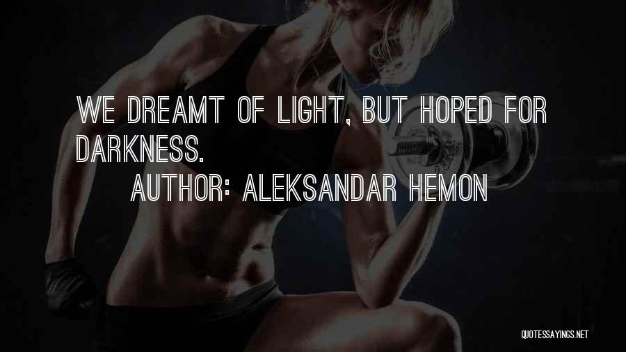 Aleksandar Hemon Quotes: We Dreamt Of Light, But Hoped For Darkness.