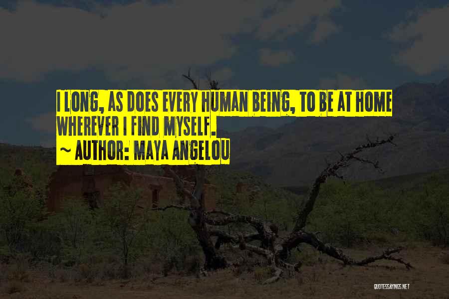 Maya Angelou Quotes: I Long, As Does Every Human Being, To Be At Home Wherever I Find Myself.