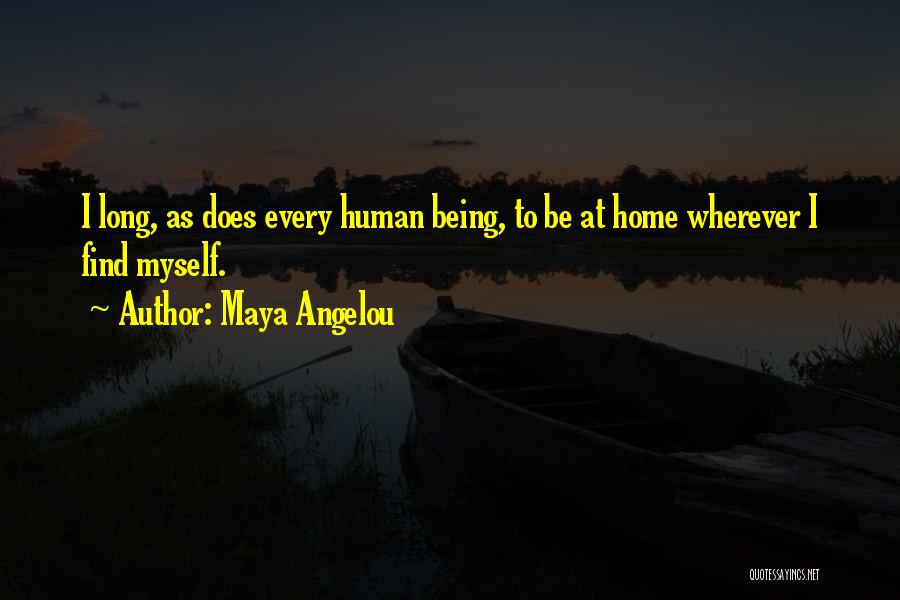 Maya Angelou Quotes: I Long, As Does Every Human Being, To Be At Home Wherever I Find Myself.