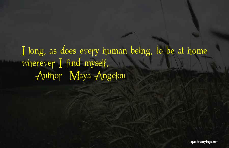 Maya Angelou Quotes: I Long, As Does Every Human Being, To Be At Home Wherever I Find Myself.
