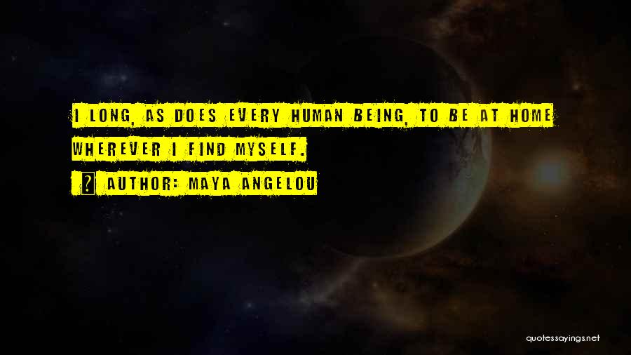 Maya Angelou Quotes: I Long, As Does Every Human Being, To Be At Home Wherever I Find Myself.