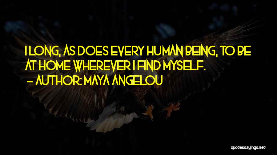 Maya Angelou Quotes: I Long, As Does Every Human Being, To Be At Home Wherever I Find Myself.