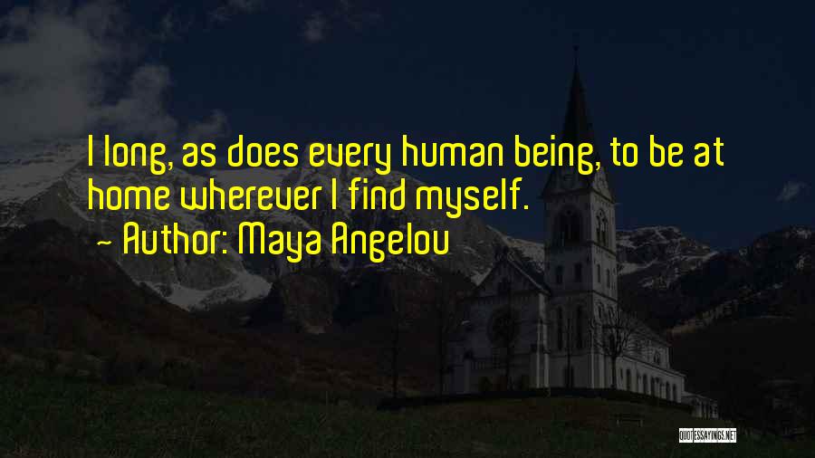 Maya Angelou Quotes: I Long, As Does Every Human Being, To Be At Home Wherever I Find Myself.