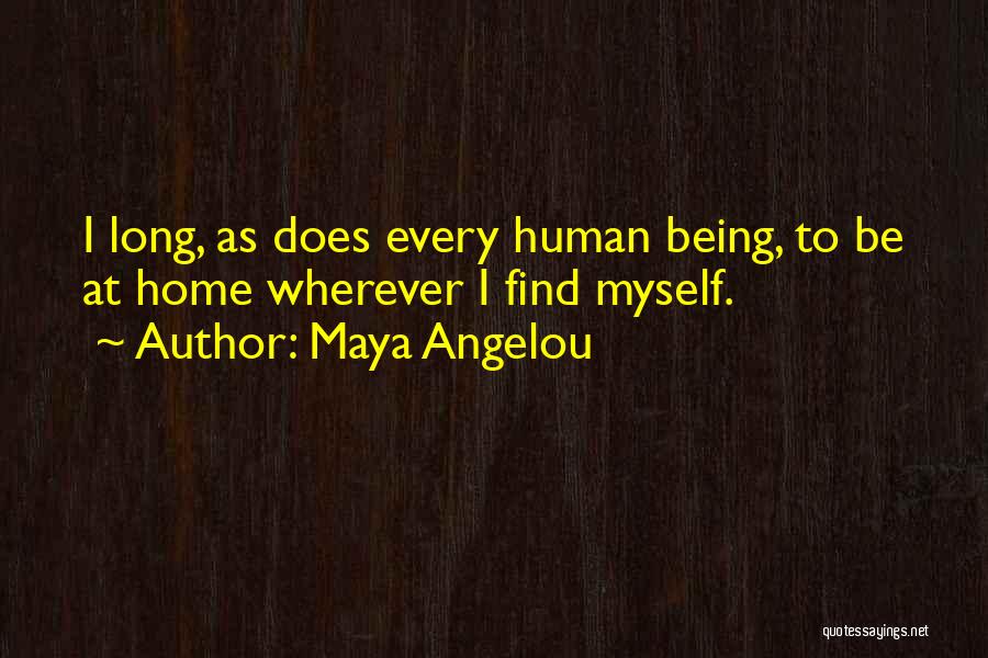 Maya Angelou Quotes: I Long, As Does Every Human Being, To Be At Home Wherever I Find Myself.