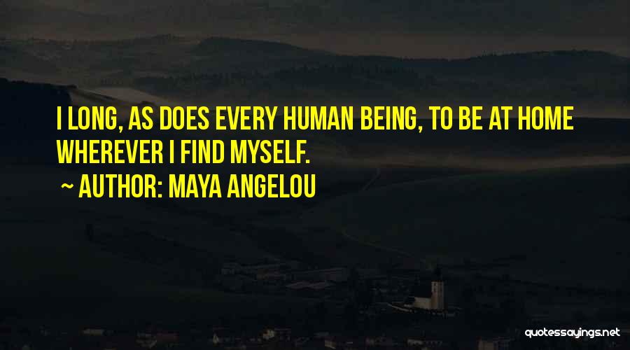 Maya Angelou Quotes: I Long, As Does Every Human Being, To Be At Home Wherever I Find Myself.