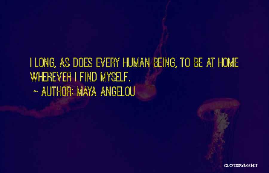 Maya Angelou Quotes: I Long, As Does Every Human Being, To Be At Home Wherever I Find Myself.
