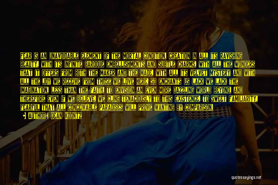 Dean Koontz Quotes: Fear Is An Unavoidable Element Of The Mortal Condition. Creation In All Its Ravishing Beauty, With Its Infinite Baroque Embellishments