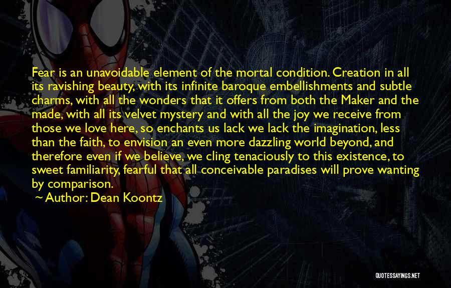 Dean Koontz Quotes: Fear Is An Unavoidable Element Of The Mortal Condition. Creation In All Its Ravishing Beauty, With Its Infinite Baroque Embellishments