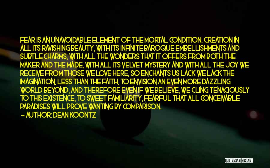 Dean Koontz Quotes: Fear Is An Unavoidable Element Of The Mortal Condition. Creation In All Its Ravishing Beauty, With Its Infinite Baroque Embellishments