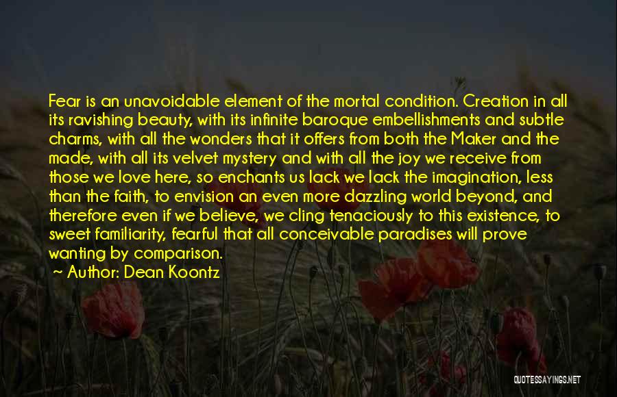 Dean Koontz Quotes: Fear Is An Unavoidable Element Of The Mortal Condition. Creation In All Its Ravishing Beauty, With Its Infinite Baroque Embellishments