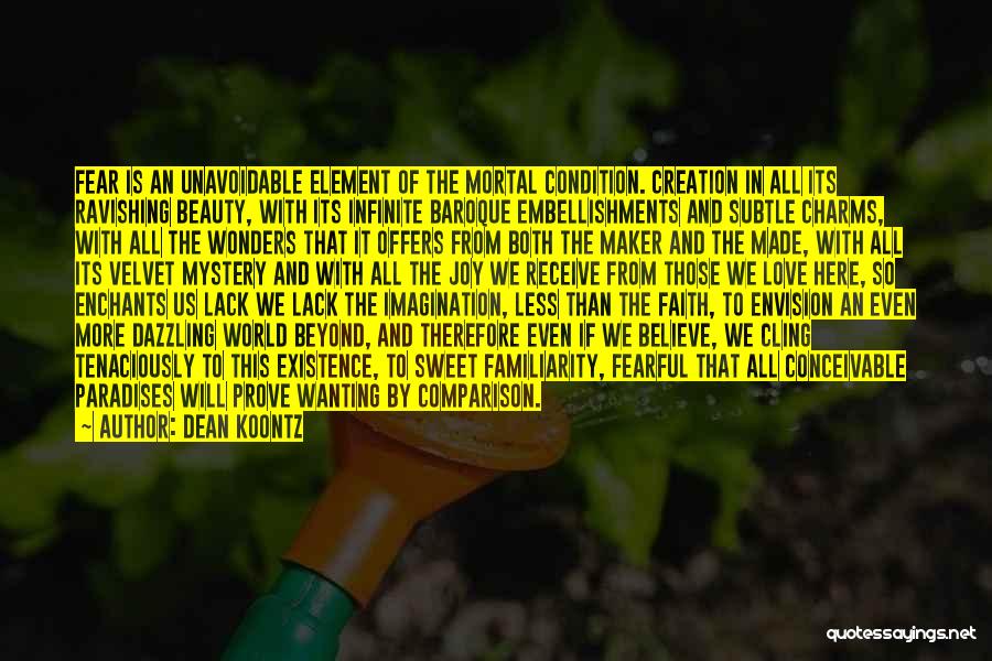 Dean Koontz Quotes: Fear Is An Unavoidable Element Of The Mortal Condition. Creation In All Its Ravishing Beauty, With Its Infinite Baroque Embellishments