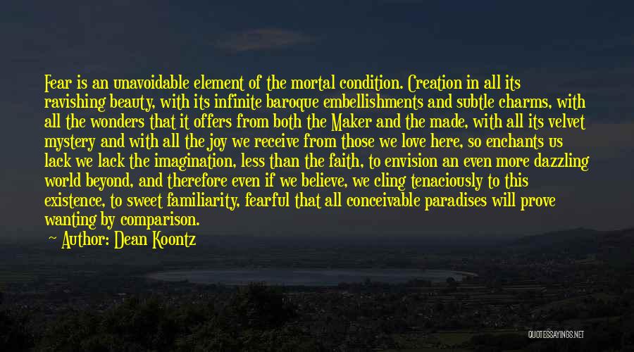 Dean Koontz Quotes: Fear Is An Unavoidable Element Of The Mortal Condition. Creation In All Its Ravishing Beauty, With Its Infinite Baroque Embellishments