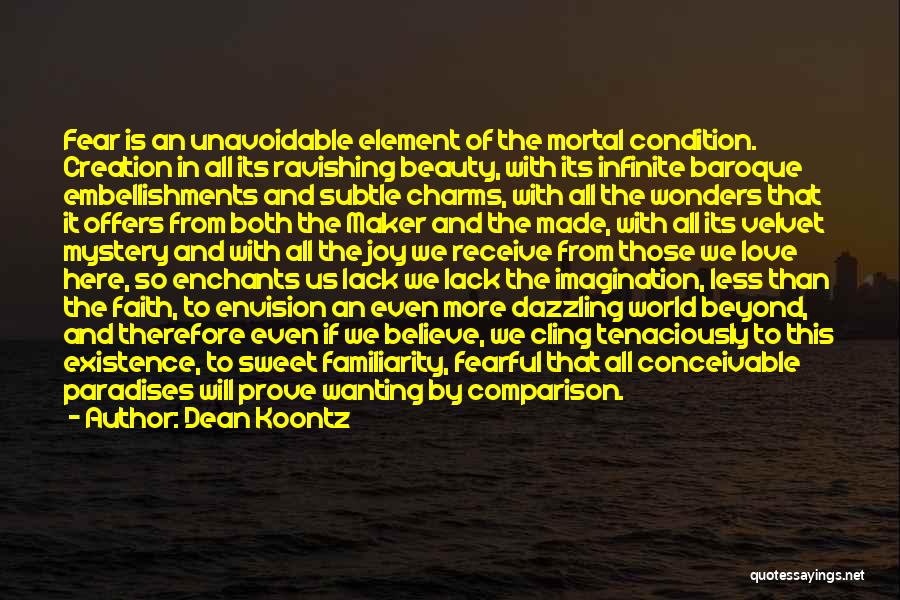 Dean Koontz Quotes: Fear Is An Unavoidable Element Of The Mortal Condition. Creation In All Its Ravishing Beauty, With Its Infinite Baroque Embellishments