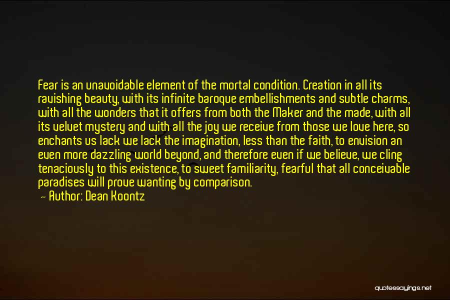 Dean Koontz Quotes: Fear Is An Unavoidable Element Of The Mortal Condition. Creation In All Its Ravishing Beauty, With Its Infinite Baroque Embellishments