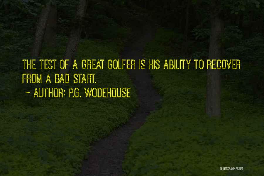 P.G. Wodehouse Quotes: The Test Of A Great Golfer Is His Ability To Recover From A Bad Start.