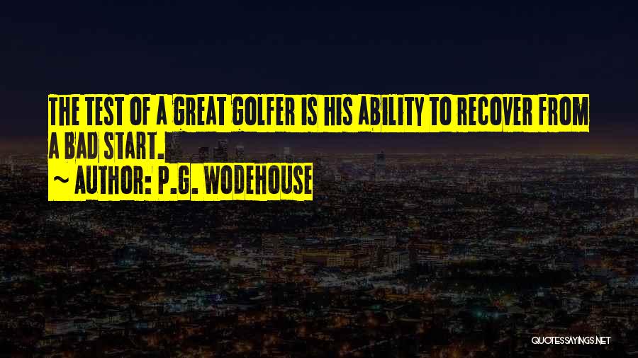 P.G. Wodehouse Quotes: The Test Of A Great Golfer Is His Ability To Recover From A Bad Start.