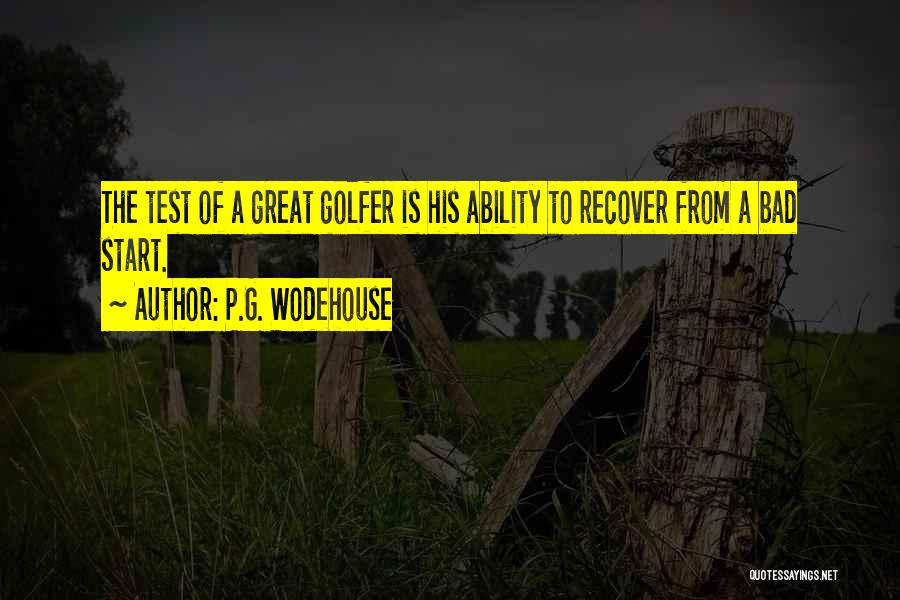 P.G. Wodehouse Quotes: The Test Of A Great Golfer Is His Ability To Recover From A Bad Start.