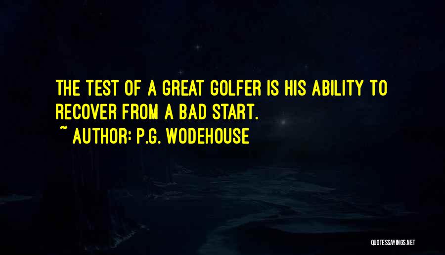 P.G. Wodehouse Quotes: The Test Of A Great Golfer Is His Ability To Recover From A Bad Start.