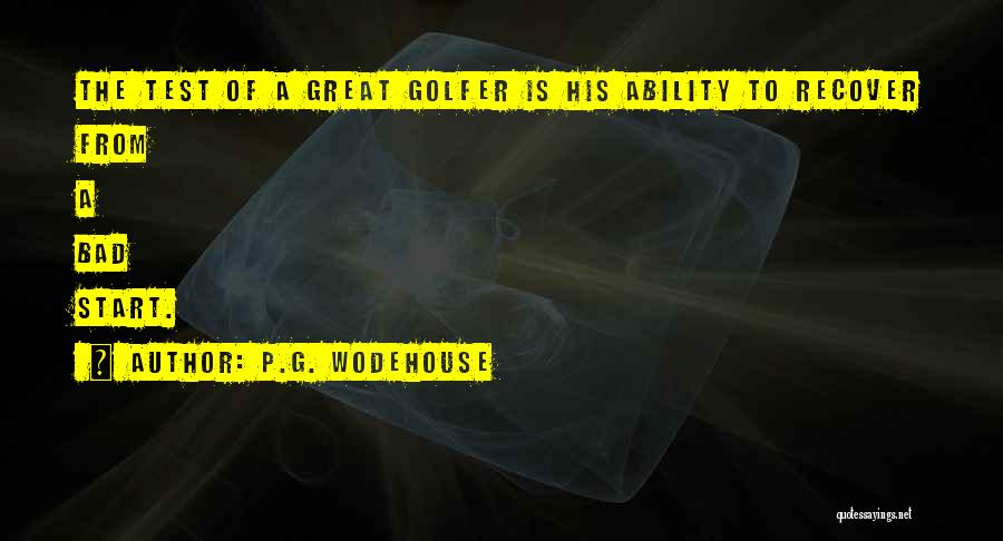 P.G. Wodehouse Quotes: The Test Of A Great Golfer Is His Ability To Recover From A Bad Start.