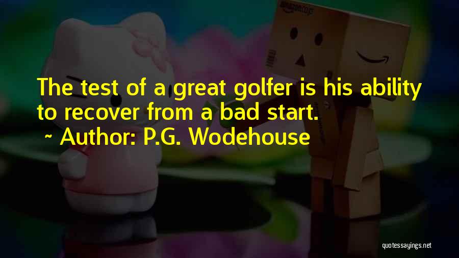 P.G. Wodehouse Quotes: The Test Of A Great Golfer Is His Ability To Recover From A Bad Start.