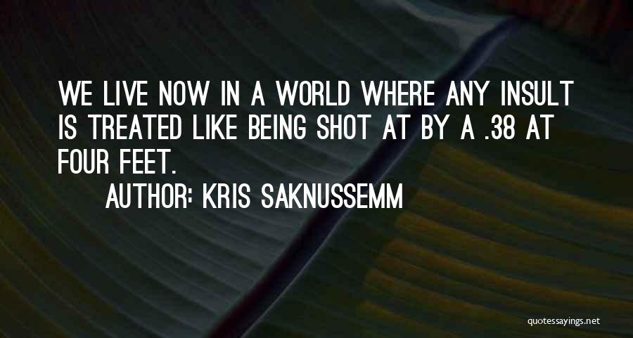 Kris Saknussemm Quotes: We Live Now In A World Where Any Insult Is Treated Like Being Shot At By A .38 At Four