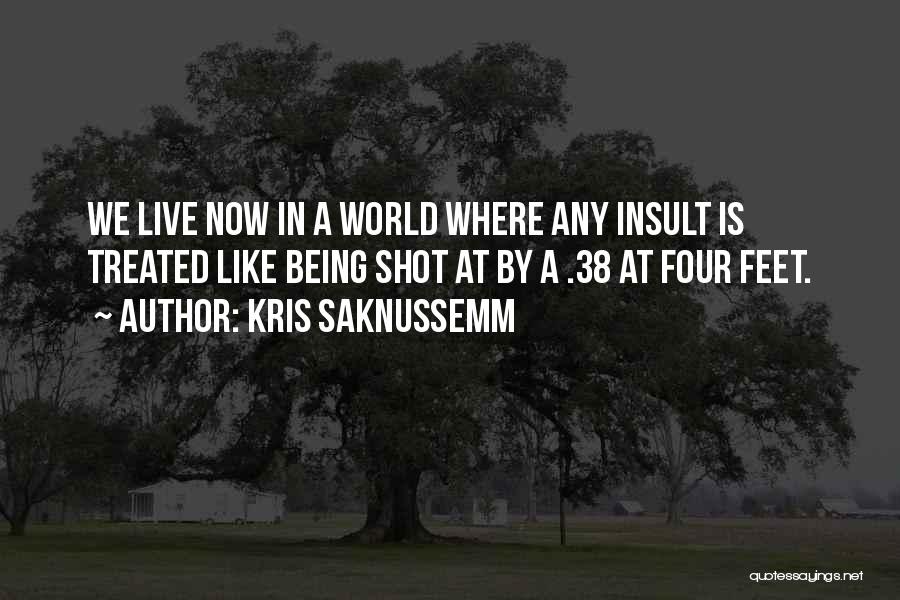 Kris Saknussemm Quotes: We Live Now In A World Where Any Insult Is Treated Like Being Shot At By A .38 At Four