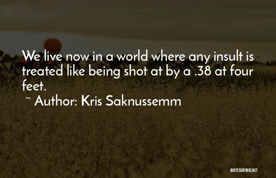 Kris Saknussemm Quotes: We Live Now In A World Where Any Insult Is Treated Like Being Shot At By A .38 At Four