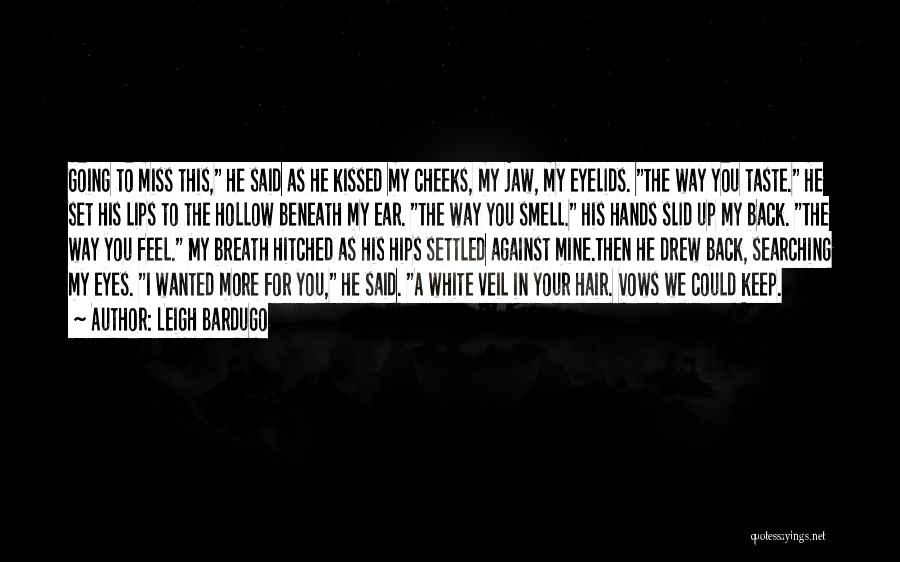 Leigh Bardugo Quotes: Going To Miss This, He Said As He Kissed My Cheeks, My Jaw, My Eyelids. The Way You Taste. He