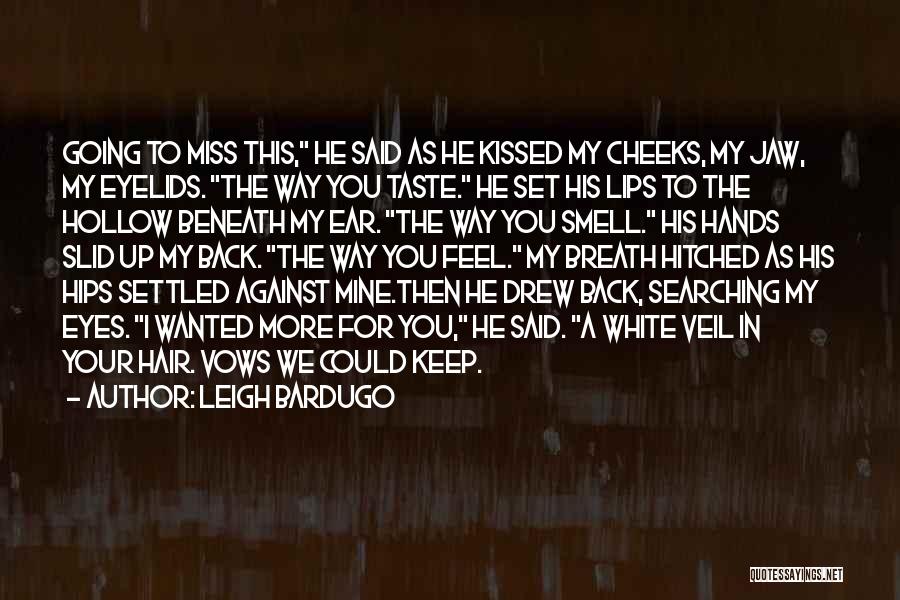 Leigh Bardugo Quotes: Going To Miss This, He Said As He Kissed My Cheeks, My Jaw, My Eyelids. The Way You Taste. He